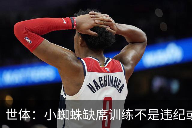 世体：小蜘蛛缺席训练不是违纪或对抗马竞，已经过队医同意