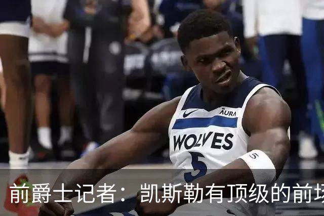 前爵士记者：凯斯勒有顶级的前场篮板能力，他和湖人是强强联手