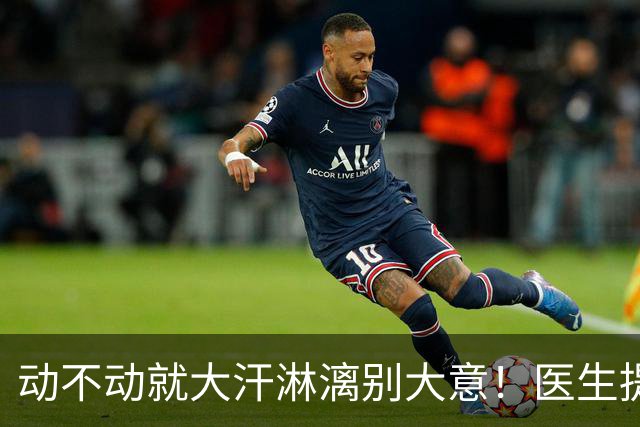 动不动就大汗淋漓别大意！医生提醒：多汗的人，尽快排查这7种病
