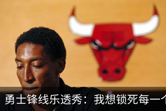 勇士锋线乐透秀：我想锁死每一个人，但我最期待与杜兰特的对位