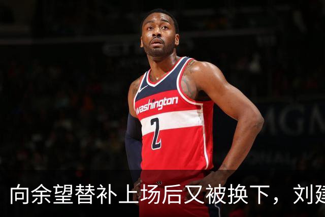 向余望替补上场后又被换下，刘建业：这完全是出于战术的考虑