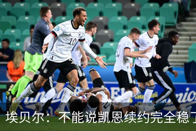 埃贝尔：不能说凯恩续约完全稳了，不过看不出能有什么障碍