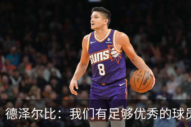 德泽尔比：我们有足够优秀的球员进很多球；对俱乐部引援非常满意