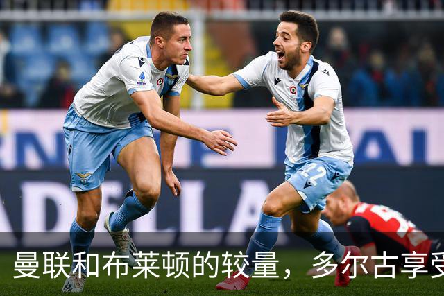 曼联和布莱顿的较量，多尔古享受轮休特权！