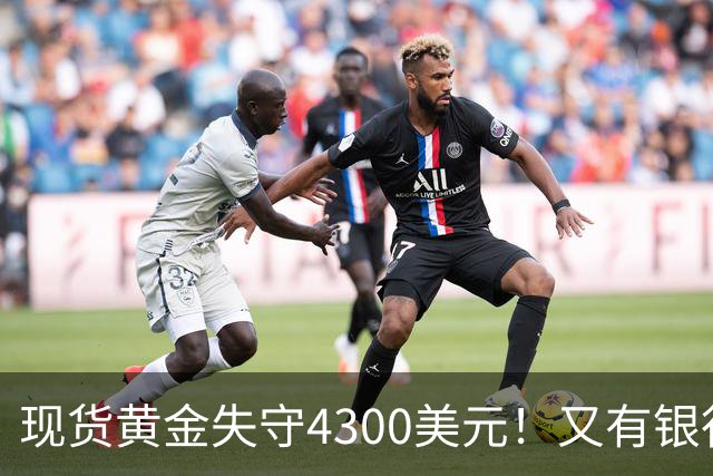现货黄金失守4300美元！又有银行个人贵金属代理业务叫停
