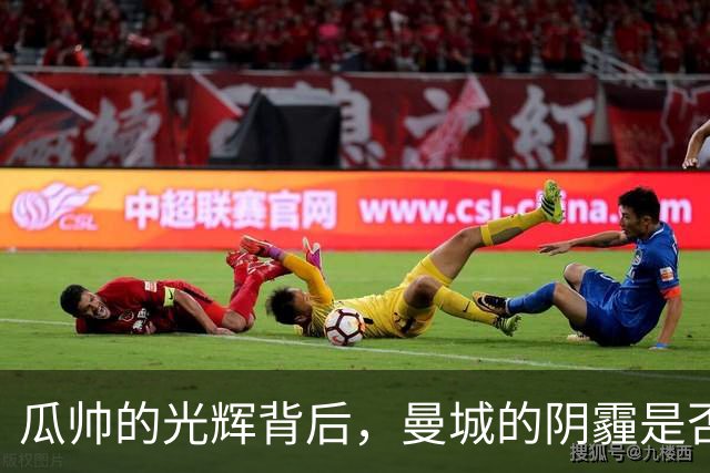 瓜帅的光辉背后，曼城的阴霾是否会遮住他的星辰？