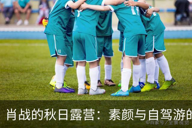 肖战的秋日露营：素颜与自驾游的真实碰撞